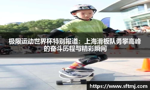 极限运动世界杯特别报道：上海滑板队勇攀高峰的奋斗历程与精彩瞬间