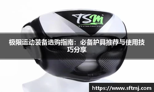 极限运动装备选购指南：必备护具推荐与使用技巧分享