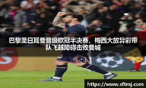 巴黎圣日耳曼晋级欧冠半决赛，梅西大放异彩带队飞越障碍击败曼城