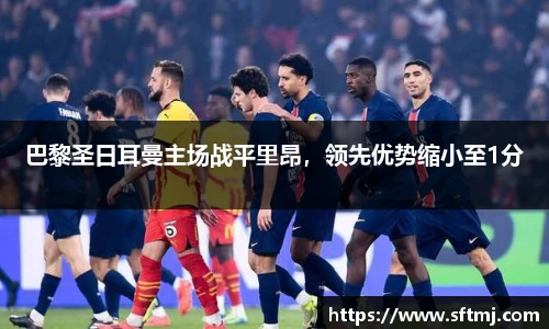 巴黎圣日耳曼主场战平里昂，领先优势缩小至1分