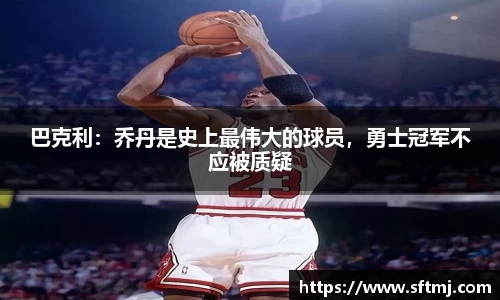 巴克利：乔丹是史上最伟大的球员，勇士冠军不应被质疑