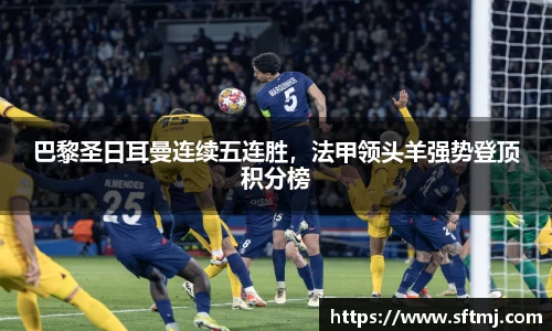 巴黎圣日耳曼连续五连胜，法甲领头羊强势登顶积分榜