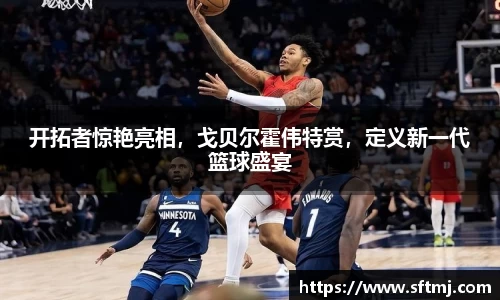 开拓者惊艳亮相，戈贝尔霍伟特赏，定义新一代篮球盛宴