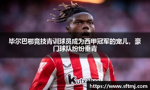 毕尔巴鄂竞技青训球员成为西甲冠军的宠儿，豪门球队纷纷垂青