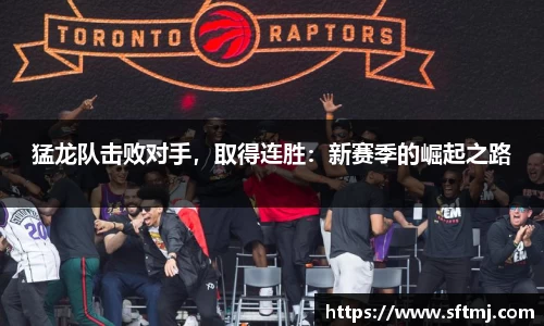 猛龙队击败对手，取得连胜：新赛季的崛起之路