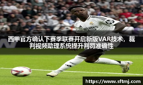 西甲官方确认下赛季联赛开启新版VAR技术，裁判视频助理系统提升判罚准确性