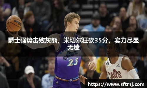 爵士强势击败灰熊，米切尔狂砍35分，实力尽显无遗
