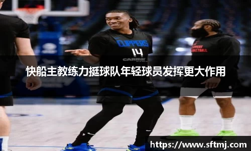 快船主教练力挺球队年轻球员发挥更大作用