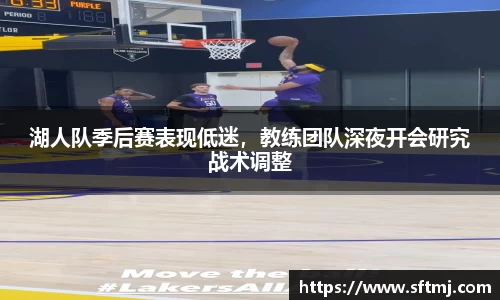 湖人队季后赛表现低迷，教练团队深夜开会研究战术调整
