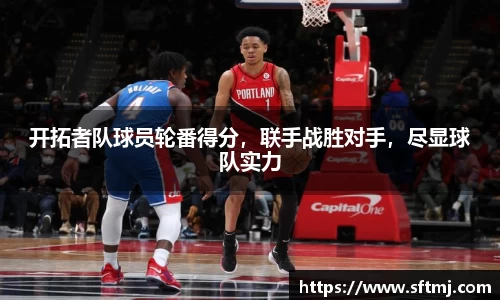 开拓者队球员轮番得分，联手战胜对手，尽显球队实力