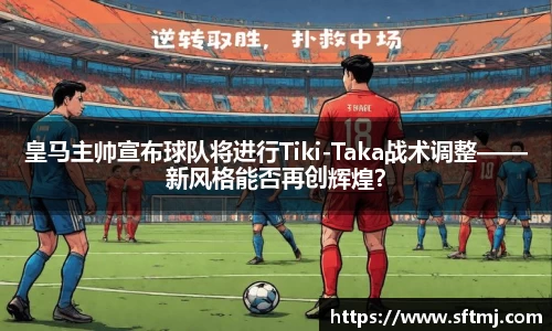 皇马主帅宣布球队将进行Tiki-Taka战术调整——新风格能否再创辉煌？