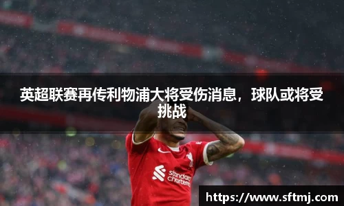 英超联赛再传利物浦大将受伤消息，球队或将受挑战