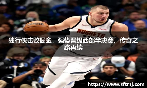 独行侠击败掘金，强势晋级西部半决赛，传奇之路再续