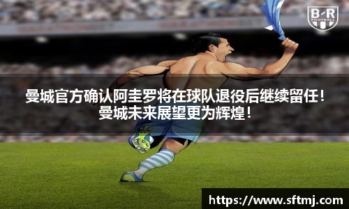 曼城官方确认阿圭罗将在球队退役后继续留任！曼城未来展望更为辉煌！