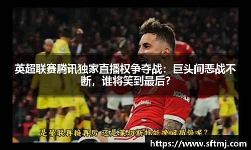 英超联赛腾讯独家直播权争夺战：巨头间恶战不断，谁将笑到最后？