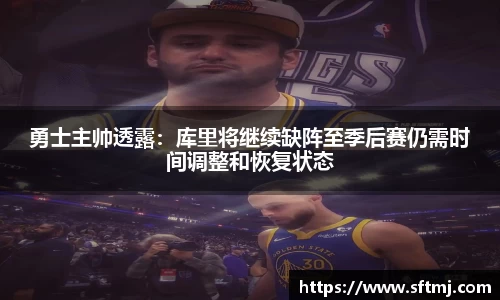 勇士主帅透露：库里将继续缺阵至季后赛仍需时间调整和恢复状态