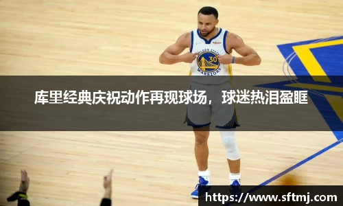 库里经典庆祝动作再现球场，球迷热泪盈眶