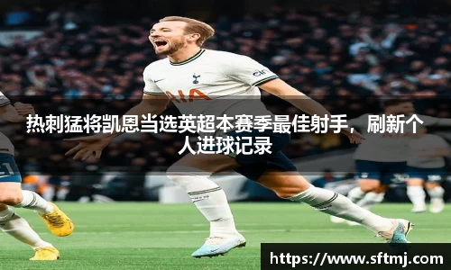 热刺猛将凯恩当选英超本赛季最佳射手，刷新个人进球记录