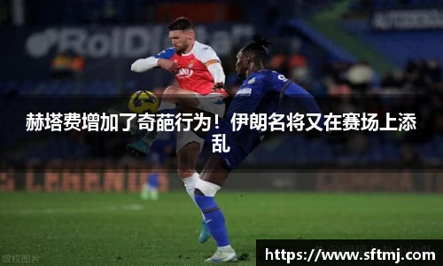 赫塔费增加了奇葩行为！伊朗名将又在赛场上添乱