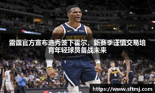 雷霆官方宣布选秀签下霍尔，新赛季谨慎交易培育年轻球员备战未来