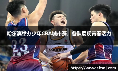 哈尔滨举办少年CBA城市赛，各队展现青春活力