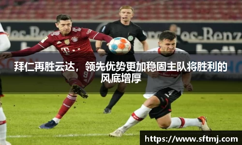 拜仁再胜云达，领先优势更加稳固主队将胜利的风底增厚