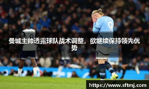 曼城主帅透露球队战术调整，欲继续保持领先优势