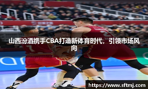 山西汾酒携手CBA打造新体育时代，引领市场风向