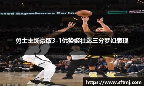 勇士主场豪取3-1优势姬杜迷三分梦幻表现