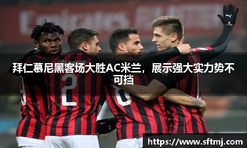 拜仁慕尼黑客场大胜AC米兰，展示强大实力势不可挡