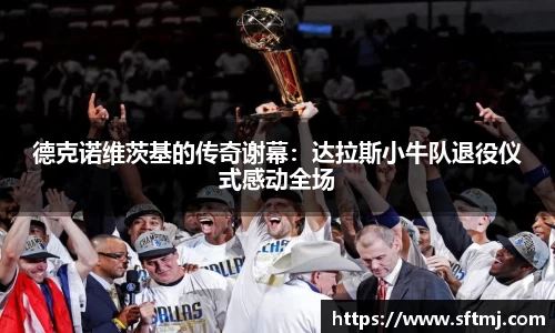 德克诺维茨基的传奇谢幕：达拉斯小牛队退役仪式感动全场