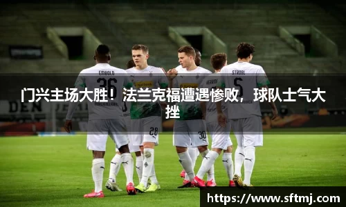 门兴主场大胜！法兰克福遭遇惨败，球队士气大挫