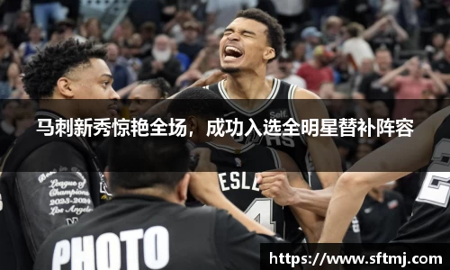 马刺新秀惊艳全场，成功入选全明星替补阵容