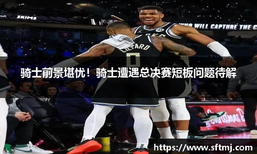 骑士前景堪忧！骑士遭遇总决赛短板问题待解