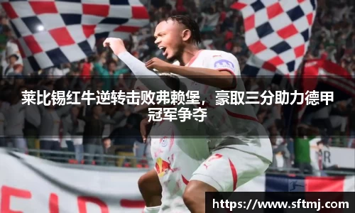 莱比锡红牛逆转击败弗赖堡，豪取三分助力德甲冠军争夺