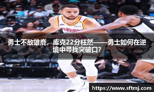勇士不敌雄鹿，库克22分枉然——勇士如何在逆境中寻找突破口？