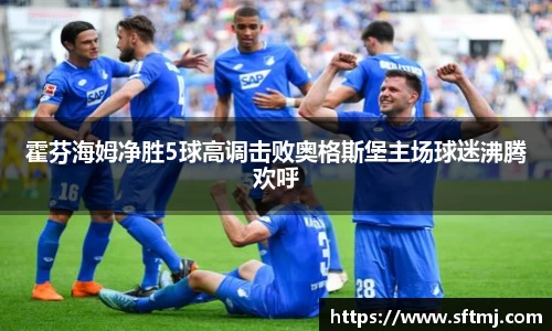 霍芬海姆净胜5球高调击败奥格斯堡主场球迷沸腾欢呼