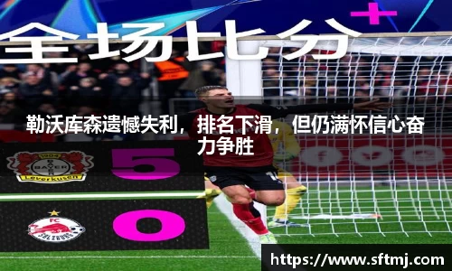 勒沃库森遗憾失利，排名下滑，但仍满怀信心奋力争胜