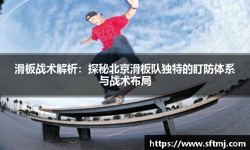 滑板战术解析：探秘北京滑板队独特的盯防体系与战术布局