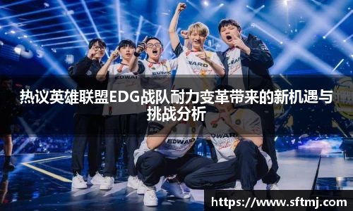 热议英雄联盟EDG战队耐力变革带来的新机遇与挑战分析