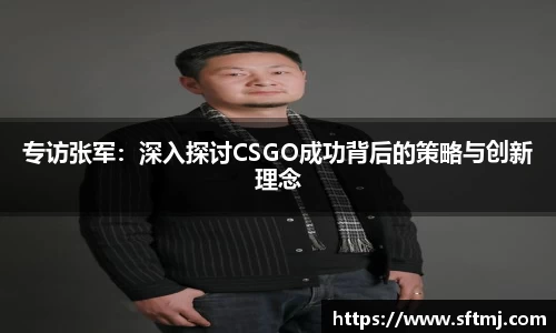 专访张军：深入探讨CSGO成功背后的策略与创新理念