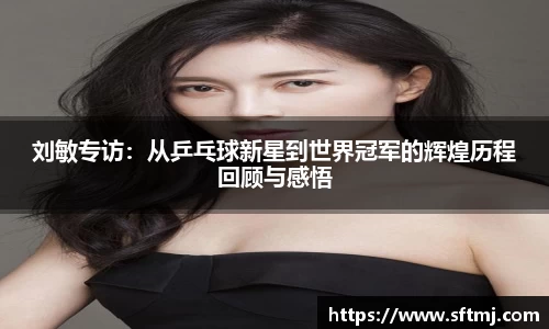 刘敏专访：从乒乓球新星到世界冠军的辉煌历程回顾与感悟
