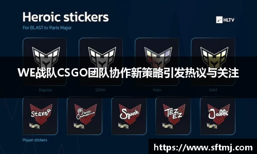 WE战队CSGO团队协作新策略引发热议与关注
