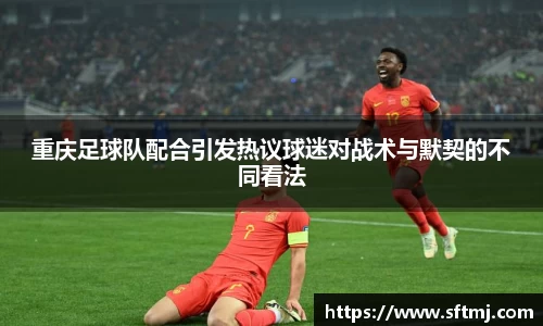 重庆足球队配合引发热议球迷对战术与默契的不同看法