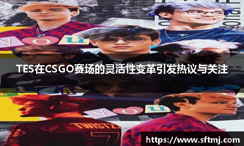 TES在CSGO赛场的灵活性变革引发热议与关注