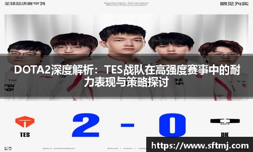 DOTA2深度解析：TES战队在高强度赛事中的耐力表现与策略探讨