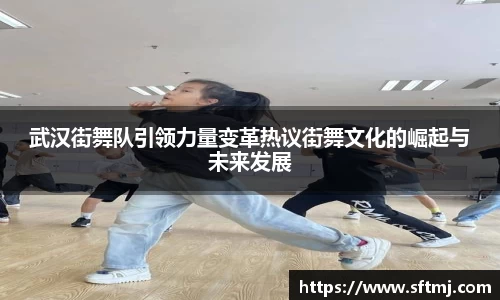 武汉街舞队引领力量变革热议街舞文化的崛起与未来发展