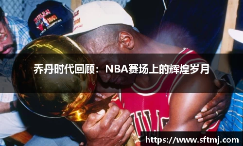 乔丹时代回顾：NBA赛场上的辉煌岁月