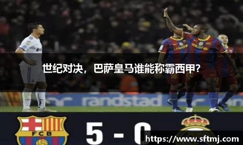 世纪对决，巴萨皇马谁能称霸西甲？