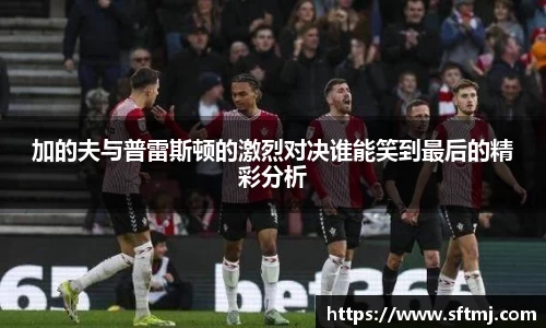 加的夫与普雷斯顿的激烈对决谁能笑到最后的精彩分析